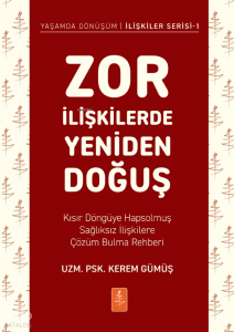 Zor İlişkilerde Yeniden Doğuş;Kısır Döngüye Hapsolmuş Sağlıksız İlişkilere Çözüm Bulma Rehberi