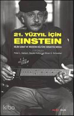 21. Yüzyıl İçin Einstein; Bilim Sanat ve Modern Kültüre Bıraktığı Miras