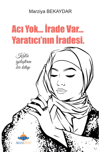Acı Yok... İrade Var... Yaratıcı'nın İradesi; Kalbi İyileştiren Bir Kitap