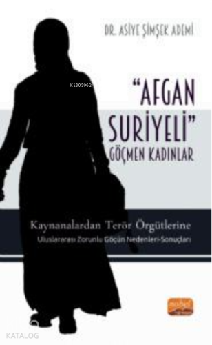 'Afgan-Suriyeli' Göçmen Kadınlar;Kaynanalardan Terör Örgütlerine; Uluslararası Zorunlu Göçün Nedenleri-Sonuçları