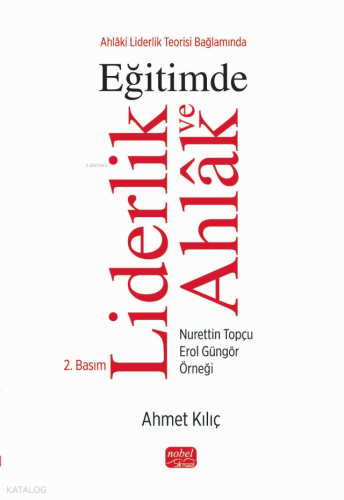 Ahlâki Liderlik Teorisi Bağlamında Eğitimde Liderlik ve Ahlak ;Nurettin Topçu - Erol Güngör Örneği