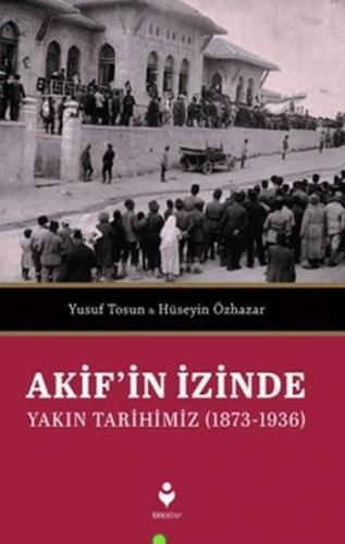 Akif'in İzinde Yakın Tarihimiz (1873-1936) | benlikitap.com