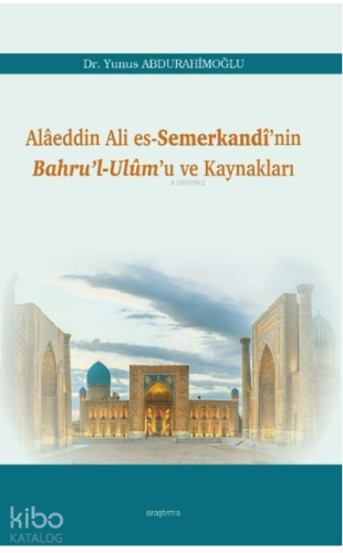 Alâeddin Ali es-Semerkandî’nin Bahru’l-Ulûm’u ve Kaynakları