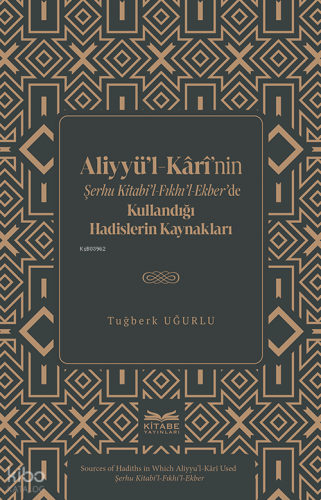 Aliyyü’l-Kârî’nin Şerhu Kitabi’l-Fıkhı’l-Ekber’de Kullandığı Hadislerin Kaynakları