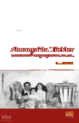Almanya’da Türkler;Yabancılıktan Yerleşikliğe Kimlik Aile Din
