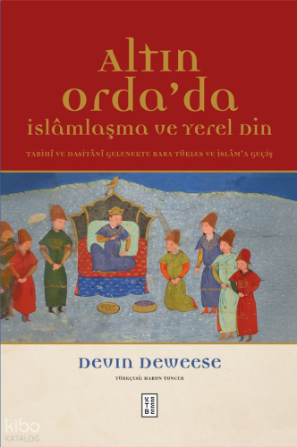 Altın Orda’da İslâmlaşma ve Yerel Din;Tarihî ve Dasitânî Gelenekte Baba Tükles ve İslâm'a Geçiş