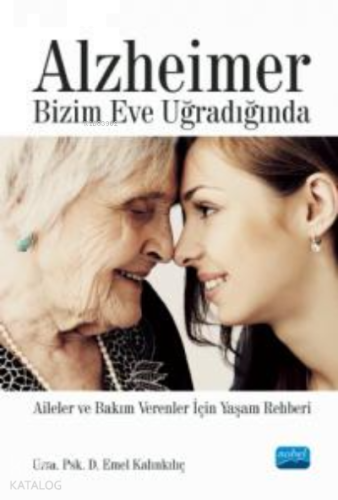 Alzheimer Bizim Eve Uğradığında - Aileler ve Bakım Verenler İçin Yaşam Rehberi