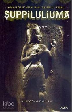 Anadolu'nun Bin Tanrılı Kralı Şuppiluliuma