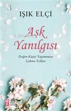 Aşk Yanılgısı; Doğru Kişiyi Yaşamınıza Çekme Yolları