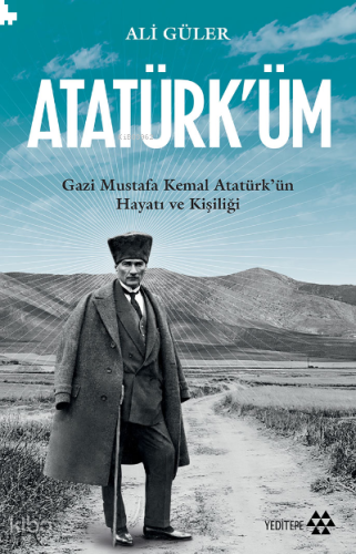 Atatürk'üm;Gazi Mustafa Kemal Atatürk'ün Hayatı ve Kişiliği