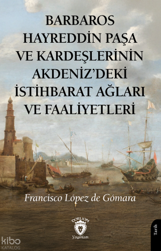 Barbaros Hayreddin Paşa ve Kardeşlerinin Akdeniz'deki İstihbarat Ağları ve Faaliyetleri
