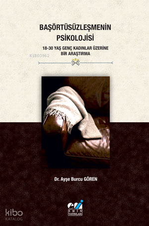 Başörtüsüzleşmenin Psikolojisi - 18-30 Yaş Genç Kadınlar Üzerine Bir Araştırma