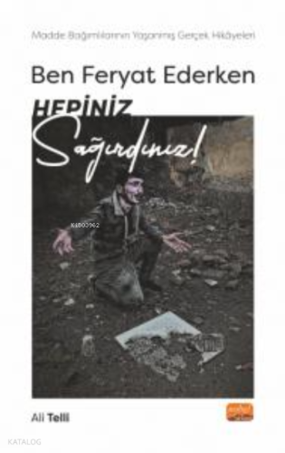 Ben Ferhat Ederken Hepiniz Sağırdınız ;Madde Bağımlılarının Yaşanmış Gerçek Hikâyeleri!