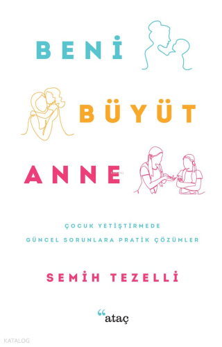 Beni Büyüt Anne;Çocuk Yetiştirmede Güncel Sorunlara Pratik Çözümler