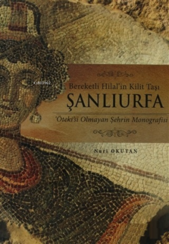 Bereketli Hilal'in Kilit Taşı Şanlıurfa ;Öteki'si Olmayan Şehrin Monografisi