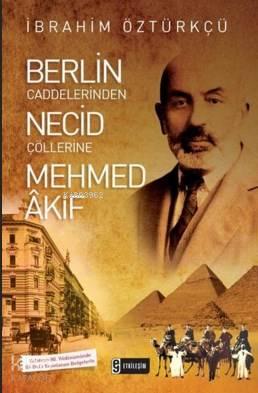 Berlin Caddelerinden Necid Çöllerine Mehmed Akif