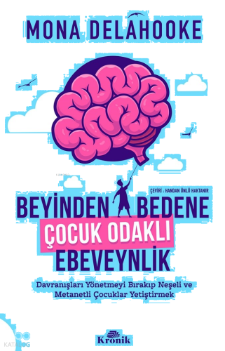 Beyinden Bedene Çocuk Odaklı Ebeveynlik;Davranışları Yönetmeyi Bırakıp Neşeli ve Metanetli Çocuklar Yetiştirmek