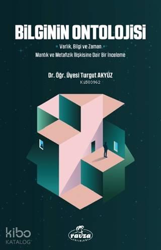 Bilginin Ontolojisi; Varlık, Bilgi ve Zaman - Mantık ve Metafizik İlişkisine Dair Bir İnceleme