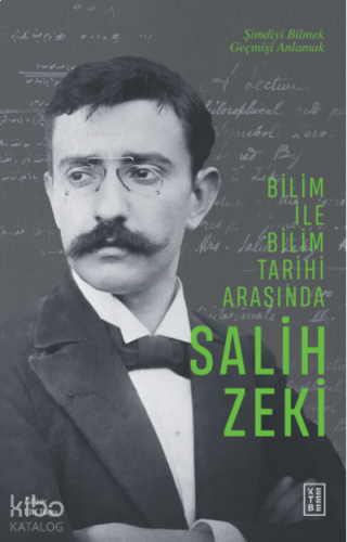 Bilim ile Bilim Tarihi Arasında Salih Zeki;Şimdiyi Bilmek Geçmişi Anlamak