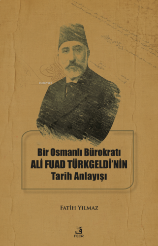 Bir Osmanlı Bürokratı Ali Fuad Türkgeldi’nin Tarih Anlayışı | benlikit