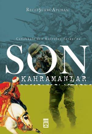 Çanakkale'den Kurtuluş Savaşı'na; Son Kahramanlar
