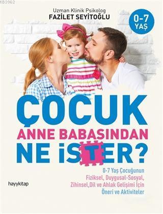 Çocuk Anne Babasından Ne İster?; 0-7 Yaş Çocuğunun Fiziksel, Duygusal-Sosyal, Zihinsel, Dil ve Ahlak Gelişimi İçin / Öneri ve Aktivit