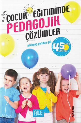 Çocuk Eğitiminde Pedagojik Çözümler; 45 Soru Cevap