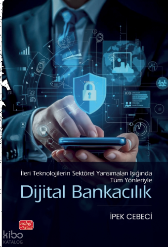 Dijital Bankacılık;İleri Teknolojilerin Sektörel Yansımaları Işığında Tüm Yönleriyle