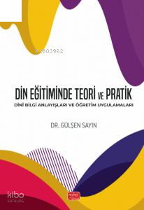 Din Eğitiminde Teori ve Pratik - Dinî Bilgi Anlayışları ve Öğretim Uygulamaları