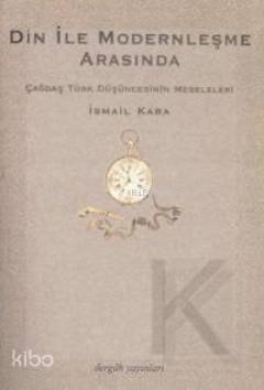 Din İle Modernleşme Arasında; Çağdaş Türk Düşüncesinin Meseleleri