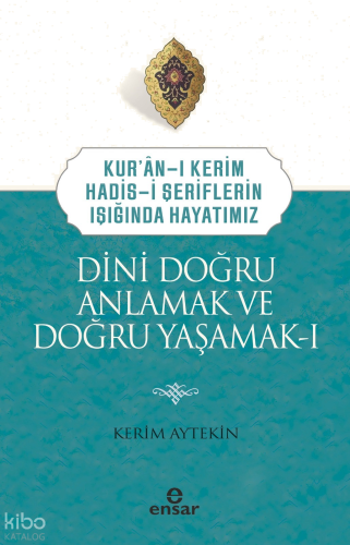 Dini Doğru Anlamak ve Doğru Yaşamak I;Kuran-ı Kerim-Hadis-i Şeriflerin
