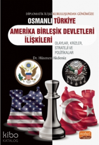 Diplomatik İlişki Kuruluşundan Günümüze Osmanlı - Türkiye -ABD İlişkileri Olaylar, Krizler, Strateji ve Politikalar