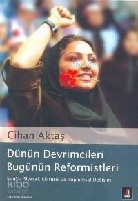 Dünün Devrimcileri Bugünün Reformistleri; İran´da Siyasal, Kültürel ve Toplumsal Değişim