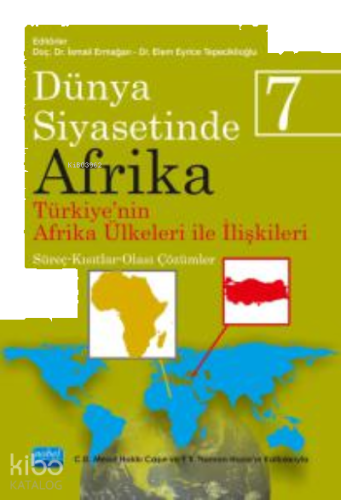 Dünya Siyasetinde Afrika 7;TÜRKİYE'NİN AFRİKA ÜLKELERİ İLE İLİŞKİLERİ: Süreç-Kısıtlar-Olası Çözümler