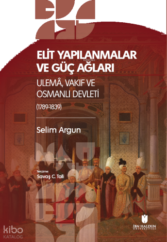 Elı̇t Yapılanmalar ve Güç Ağları: Ulemâ, Vakıf ve Osmanlı Devletı̇ (1789-1839)