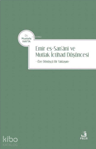 Emir es-San‘ani ve Mutlak İctihad Düşüncesi;Öze Dönüşçü Bir Yaklaşım