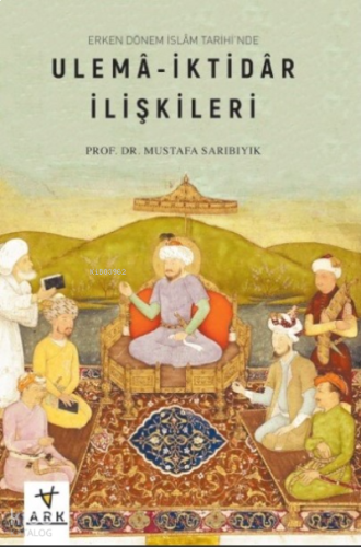 Erken Dönem İslâm Tarihinde;Ulemâ-İktidâr İlişkileri | benlikitap.com
