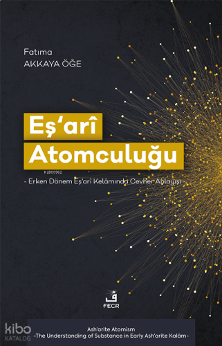 Eş‘arî Atomculuğu;-Erken Dönem Eş‘arî Kelâmında Cevher Anlayışı-