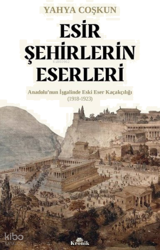 Esir Şehirlerin Eserleri: Anadolu'nun İşgalinde Eski Eser Kaçakçılığı (1918 - 1923)