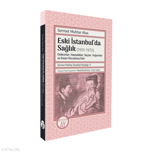 Eski İstanbul’da Sağlık (1931-1973);Doktorlar, Hastalıklar, İlaçlar, Doğumlar ve İnsan Vücuduna Dair