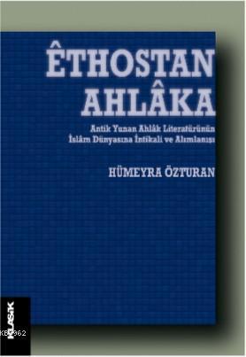 Êthostan Ahlâka; Antik Yunan Ahlâk Literatürünün İslâm Dünyasına İntikali ve Alımlanışı