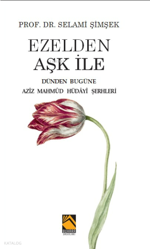 Ezelden Aşk İle;Dünden Bugüne Azîz Mahmûd Hüdâyî Şerhleri