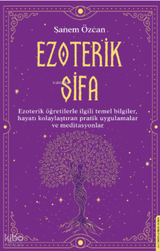 Ezoterik Şifa;Ezoterik Öğretilerle İlgili Temel Bilgiler, Hayatı Kolaylaştıran Pratik Uygulamalar ve Meditasyonlar