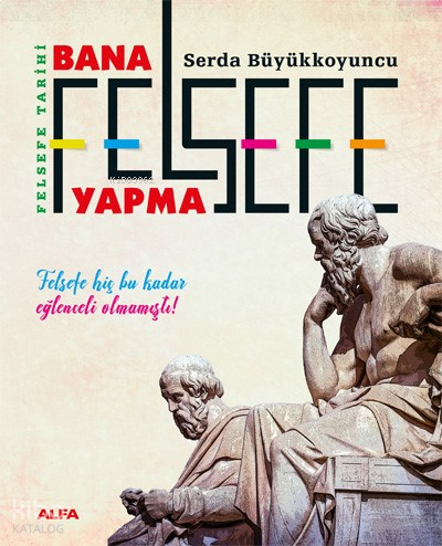 Felsefe Tarihi Bana Felsefe Yapma ;Felsefe Hiç Bu Kadar Eğlenceli Olmamıştı!