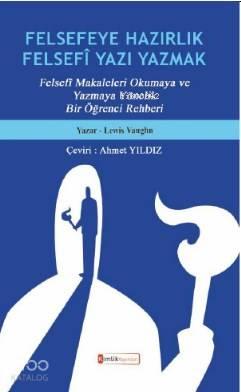 Felsefeye Hazırlık Felsefi Yazı Yazmak; "Felsefî Makaleleri Okumaya ve Yazmaya Yönelik Bir Öğrenci Rehberi"