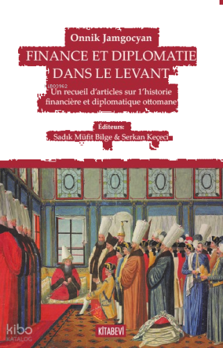 Finance Et Diplomatie Dans Le Levant;Un Recueil D’articles Sur 1’historie Financière Et Diplomatique Ottomane