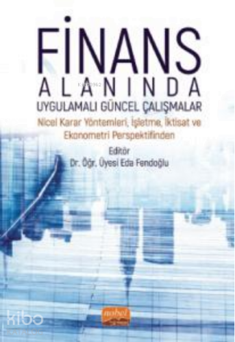Finans Alanında Uygulamalı Güncel Çalışmalar ;Nicel Karar Yöntemleri, İşletme, İktisat ve Ekonometri Perspektifinden
