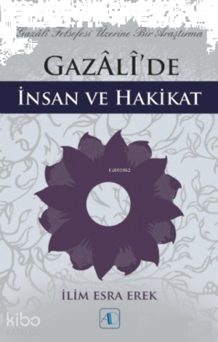 Gazali’de İnsan ve Hakikat ;Gazali Felsefesi Üzerine Bir Araştırma