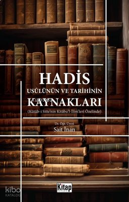 Hadis Usulünün ve Tarihinin Kaynakları - Kütüb-i Sitte'nin Kitabu'l-İlim'leri Özelinde