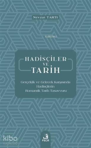 Hadisçiler ve Tarih; Gerçeklik ve Gelecek Karşısında Hadisçilerin Romantik Tarih Tasavvuru